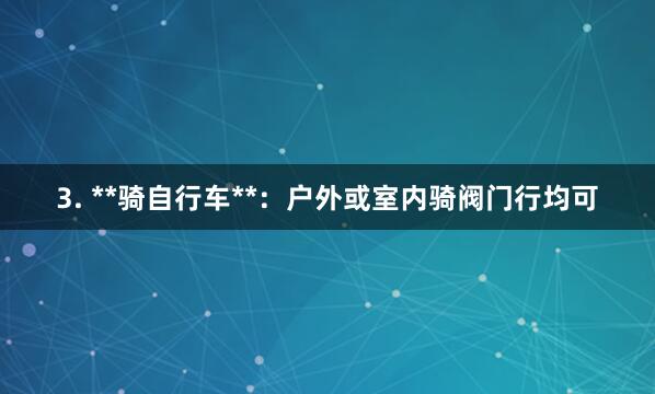 3. **骑自行车**：户外或室内骑阀门行均可