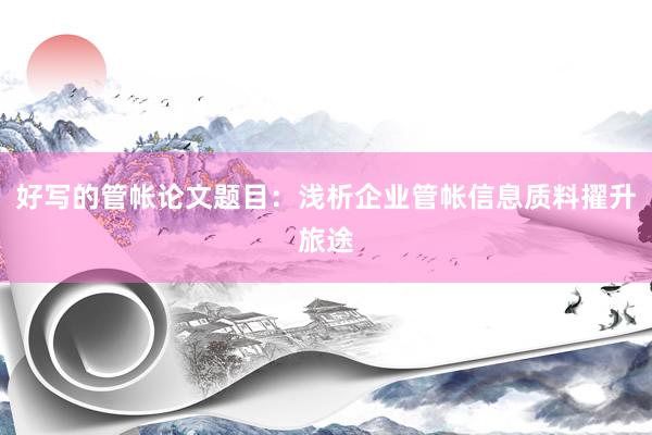 好写的管帐论文题目：浅析企业管帐信息质料擢升旅途