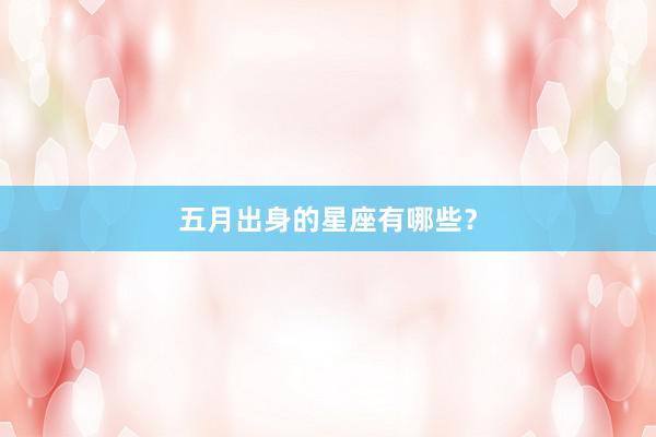 五月出身的星座有哪些？