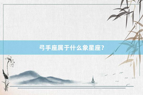 弓手座属于什么象星座？