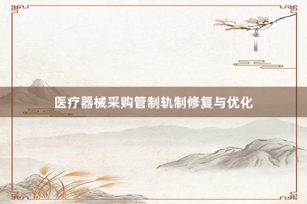 医疗器械采购管制轨制修复与优化