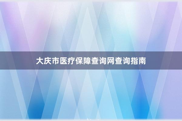 大庆市医疗保障查询网查询指南